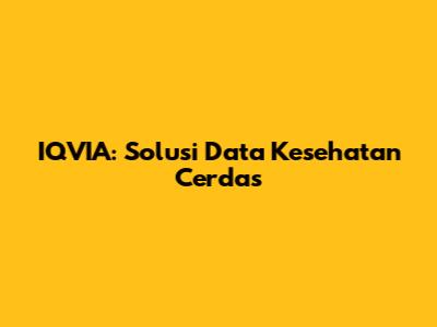 IQVIA: Solusi Data Kesehatan Cerdas