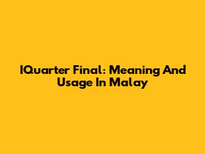 IQuarter Final: Meaning And Usage In Malay