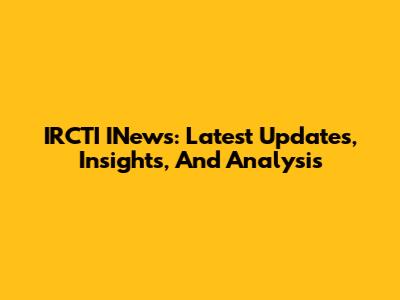 IRCTI INews: Latest Updates, Insights, And Analysis