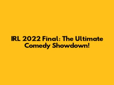 IRL 2022 Final: The Ultimate Comedy Showdown!