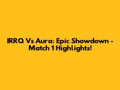 IRRQ Vs Aura: Epic Showdown - Match 1 Highlights!