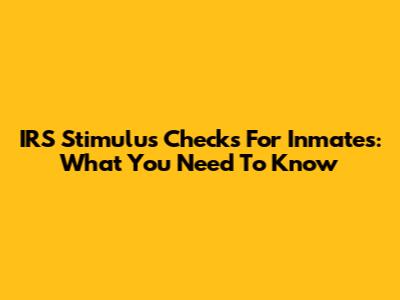 IRS Stimulus Checks For Inmates: What You Need To Know