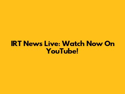 IRT News Live: Watch Now On YouTube!