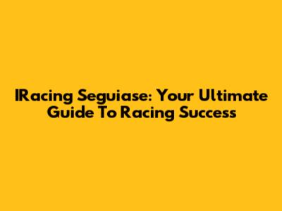 IRacing Seguiase: Your Ultimate Guide To Racing Success