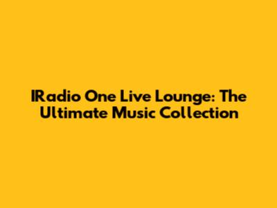 IRadio One Live Lounge: The Ultimate Music Collection