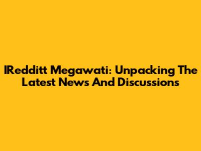 IRedditt Megawati: Unpacking The Latest News And Discussions