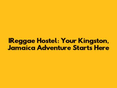 IReggae Hostel: Your Kingston, Jamaica Adventure Starts Here