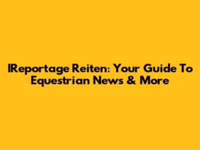 IReportage Reiten: Your Guide To Equestrian News & More