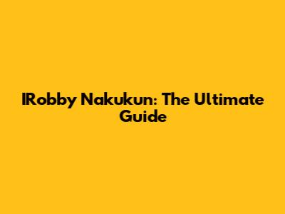 IRobby Nakukun: The Ultimate Guide