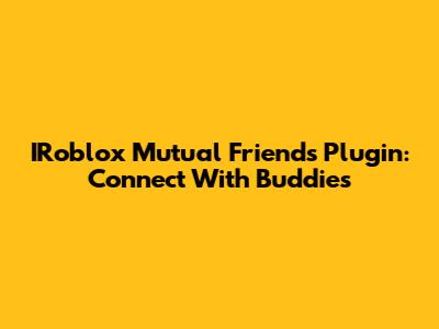 IRoblox Mutual Friends Plugin: Connect With Buddies