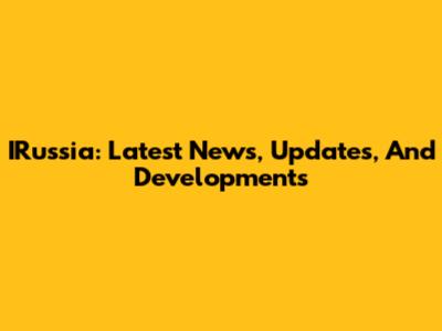IRussia: Latest News, Updates, And Developments