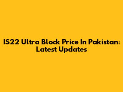 IS22 Ultra Block Price In Pakistan: Latest Updates