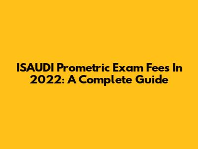 ISAUDI Prometric Exam Fees In 2022: A Complete Guide