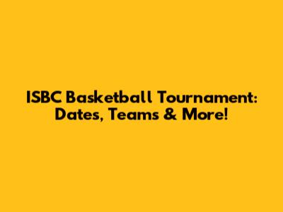 ISBC Basketball Tournament: Dates, Teams & More!