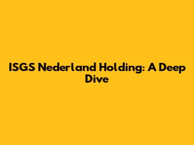 ISGS Nederland Holding: A Deep Dive