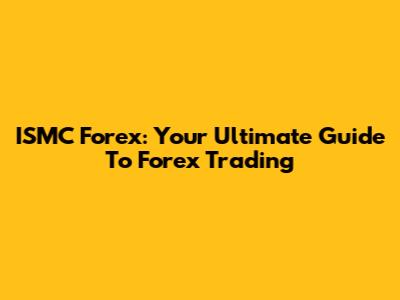 ISMC Forex: Your Ultimate Guide To Forex Trading