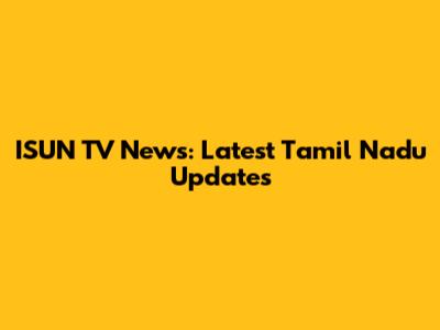 ISUN TV News: Latest Tamil Nadu Updates