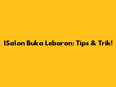 ISalon Buka Lebaran: Tips & Trik!