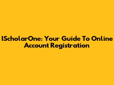 IScholarOne: Your Guide To Online Account Registration