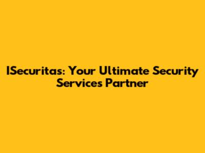 ISecuritas: Your Ultimate Security Services Partner
