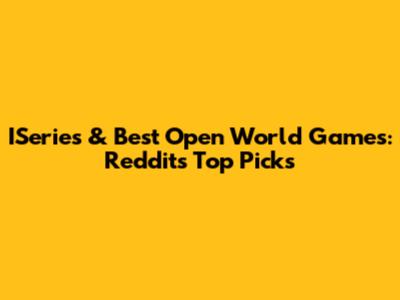 ISeries & Best Open World Games: Reddit's Top Picks