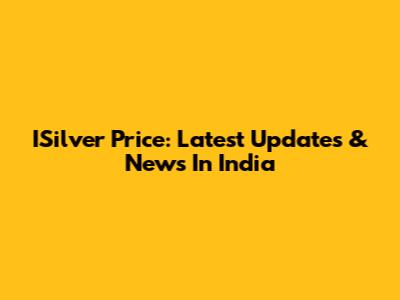 ISilver Price: Latest Updates & News In India