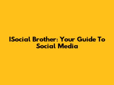ISocial Brother: Your Guide To Social Media