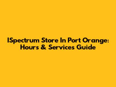 ISpectrum Store In Port Orange: Hours & Services Guide