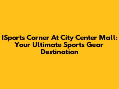 ISports Corner At City Center Mall: Your Ultimate Sports Gear Destination