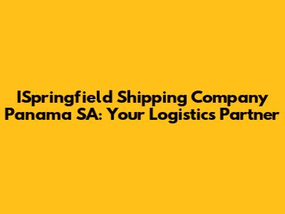 ISpringfield Shipping Company Panama SA: Your Logistics Partner