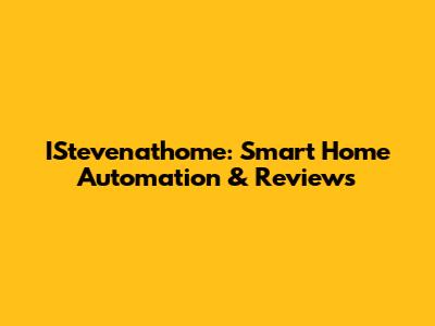 IStevenathome: Smart Home Automation & Reviews