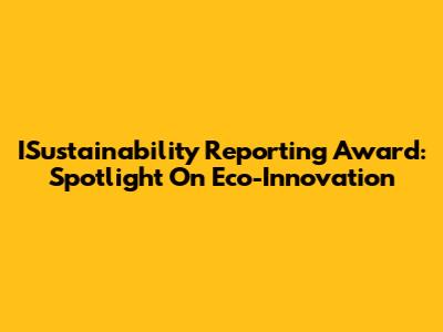ISustainability Reporting Award: Spotlight On Eco-Innovation