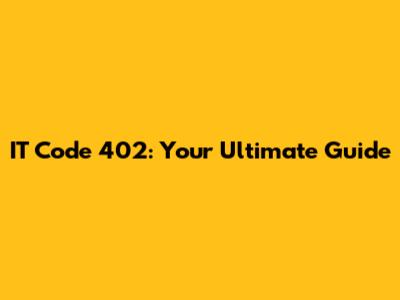 IT Code 402: Your Ultimate Guide
