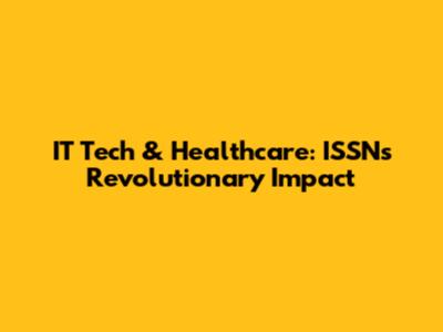 IT Tech & Healthcare: ISSN's Revolutionary Impact
