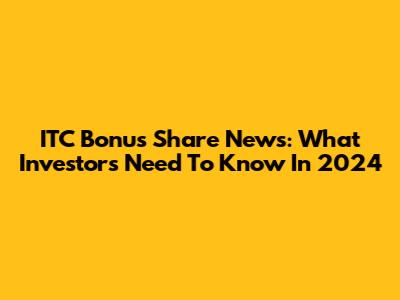 ITC Bonus Share News: What Investors Need To Know In 2024