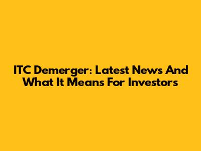 ITC Demerger: Latest News And What It Means For Investors