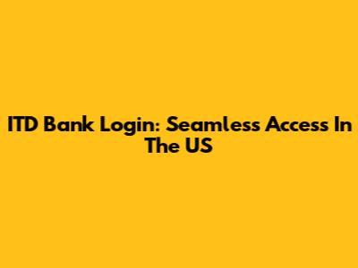 ITD Bank Login: Seamless Access In The US