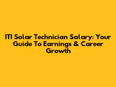 ITI Solar Technician Salary: Your Guide To Earnings & Career Growth