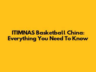 ITIMNAS Basketball China: Everything You Need To Know