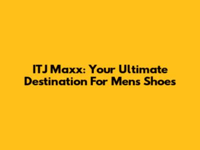 ITJ Maxx: Your Ultimate Destination For Men's Shoes