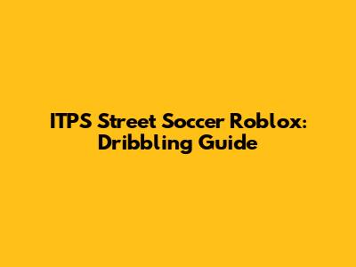 ITPS Street Soccer Roblox: Dribbling Guide
