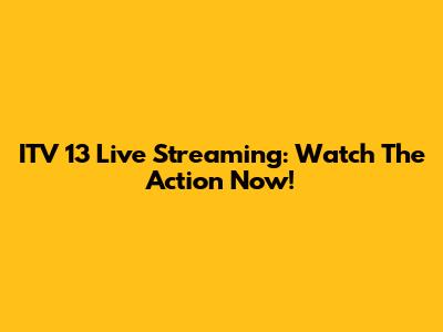 ITV 13 Live Streaming: Watch The Action Now!