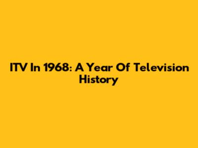 ITV In 1968: A Year Of Television History
