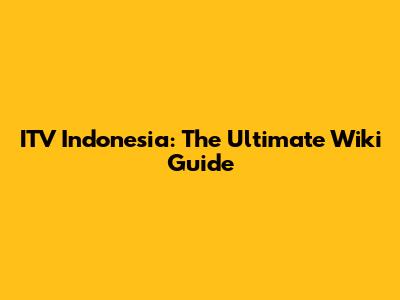ITV Indonesia: The Ultimate Wiki Guide