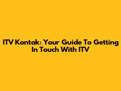 ITV Kontak: Your Guide To Getting In Touch With ITV