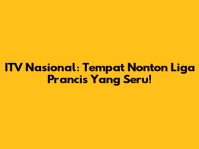 ITV Nasional: Tempat Nonton Liga Prancis Yang Seru!