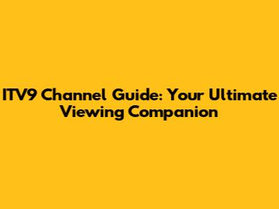ITV9 Channel Guide: Your Ultimate Viewing Companion