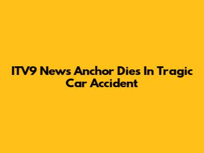 ITV9 News Anchor Dies In Tragic Car Accident