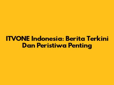 ITVONE Indonesia: Berita Terkini Dan Peristiwa Penting