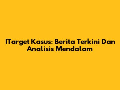 ITarget Kasus: Berita Terkini Dan Analisis Mendalam